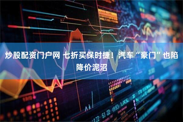 炒股配资门户网 七折买保时捷！汽车“豪门”也陷降价泥沼