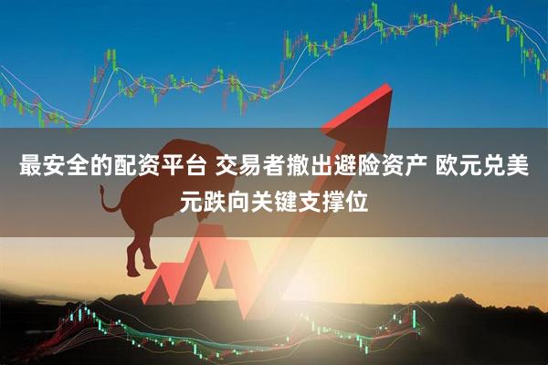 最安全的配资平台 交易者撤出避险资产 欧元兑美元跌向关键支撑位
