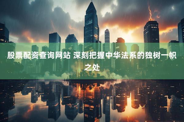 股票配资查询网站 深刻把握中华法系的独树一帜之处
