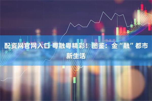配资网官网入口 粤融粤精彩！图鉴：金“融”都市新生活