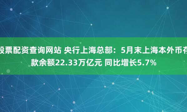 股票配资查询网站 央行上海总部：5月末上海本外币存款余额22.33万亿元 同比增长5.7%