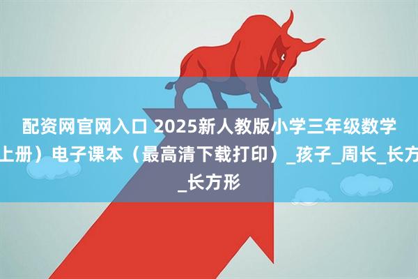 配资网官网入口 2025新人教版小学三年级数学（上册）电子课本（最高清下载打印）_孩子_周长_长方形