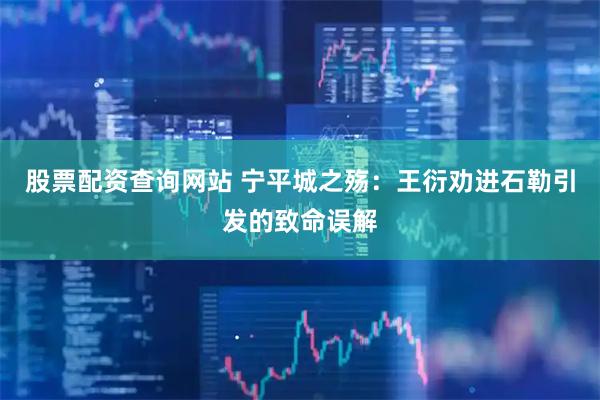 股票配资查询网站 宁平城之殇：王衍劝进石勒引发的致命误解